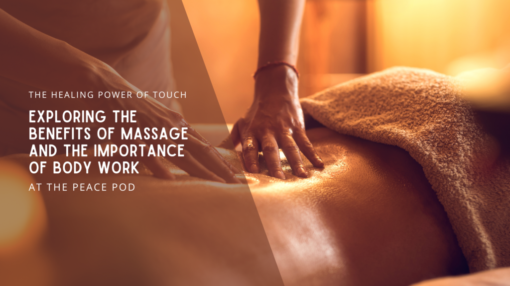 The Healing Power of Touch: Exploring the Benefits of Massage and the Importance of Body Work at The Peace Pod